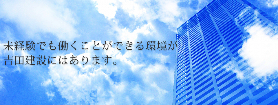 未経験でも働くことができる環境が吉田建設にはあります。